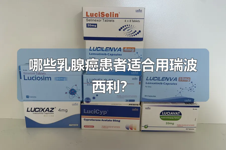 哪些乳腺癌患者适合用瑞波西利?